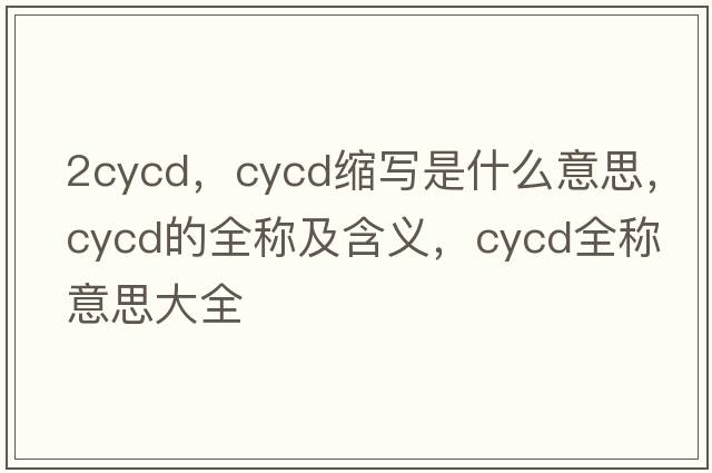 2cycd，cycd縮寫(xiě)是什么意思，cycd的全稱(chēng)及含義，cycd全稱(chēng)意思大全