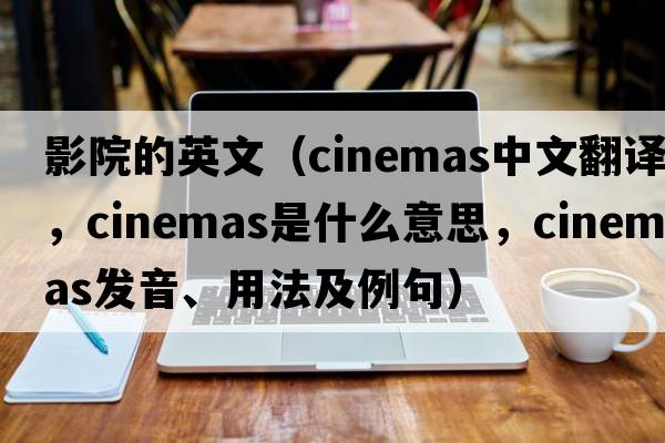 影院的英文（cinemas中文翻譯，cinemas是什么意思，cinemas發(fā)音、用法及例句）