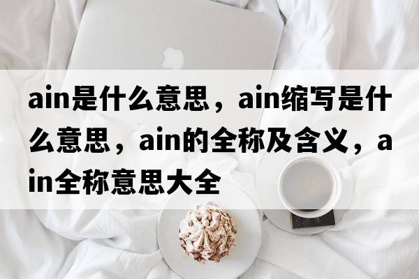 ain是什么意思，ain縮寫(xiě)是什么意思，ain的全稱(chēng)及含義，ain全稱(chēng)意思大全