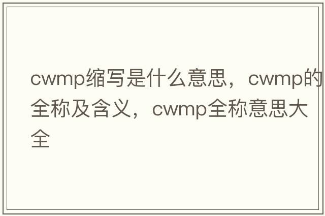 cwmp縮寫(xiě)是什么意思，cwmp的全稱(chēng)及含義，cwmp全稱(chēng)意思大全