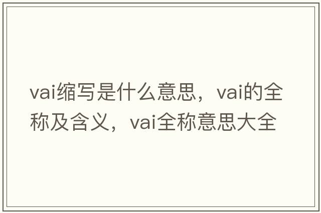 vai縮寫(xiě)是什么意思，vai的全稱(chēng)及含義，vai全稱(chēng)意思大全