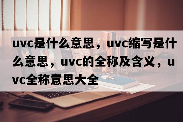 uvc是什么意思，uvc縮寫(xiě)是什么意思，uvc的全稱(chēng)及含義，uvc全稱(chēng)意思大全