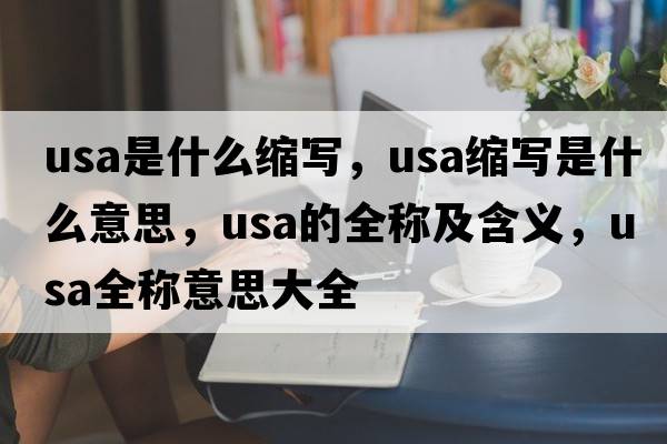 usa是什么縮寫(xiě)，usa縮寫(xiě)是什么意思，usa的全稱(chēng)及含義，usa全稱(chēng)意思大全