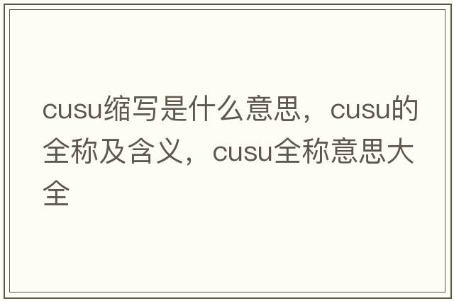 cusu縮寫(xiě)是什么意思，cusu的全稱(chēng)及含義，cusu全稱(chēng)意思大全