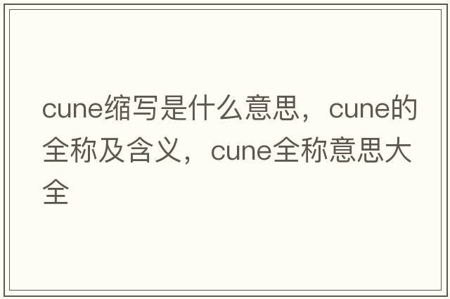 cune縮寫(xiě)是什么意思，cune的全稱(chēng)及含義，cune全稱(chēng)意思大全