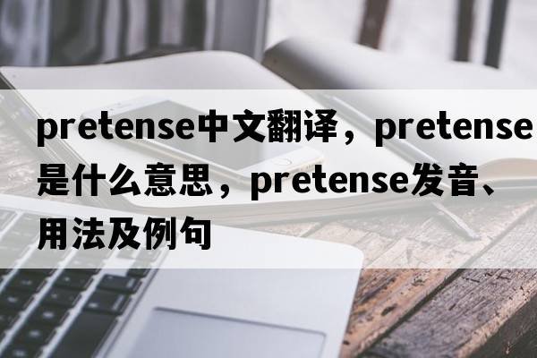 pretense中文翻譯，pretense是什么意思，pretense發(fā)音、用法及例句