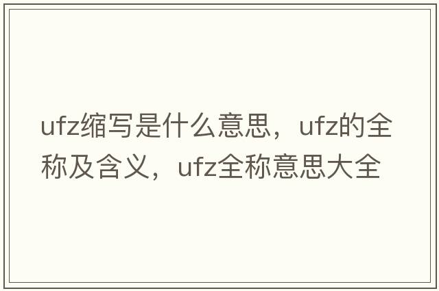 ufz縮寫(xiě)是什么意思，ufz的全稱(chēng)及含義，ufz全稱(chēng)意思大全