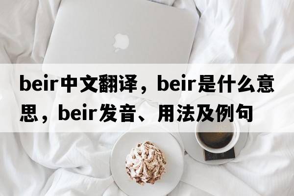 beir中文翻譯，beir是什么意思，beir發(fā)音、用法及例句