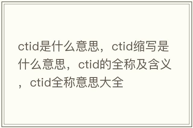 ctid是什么意思，ctid縮寫(xiě)是什么意思，ctid的全稱(chēng)及含義，ctid全稱(chēng)意思大全