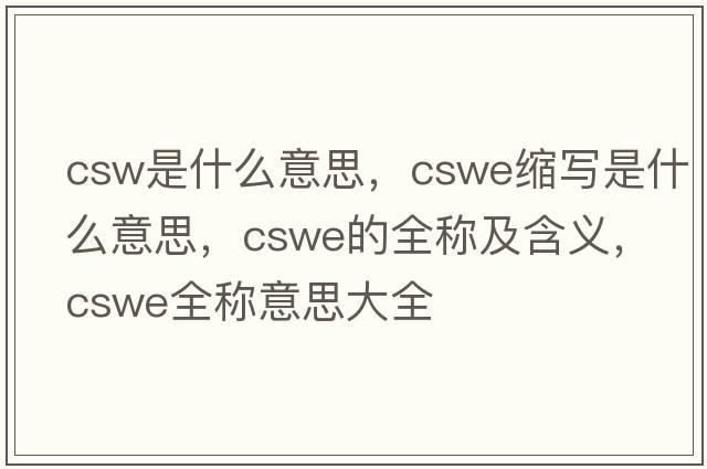 csw是什么意思，cswe縮寫(xiě)是什么意思，cswe的全稱(chēng)及含義，cswe全稱(chēng)意思大全