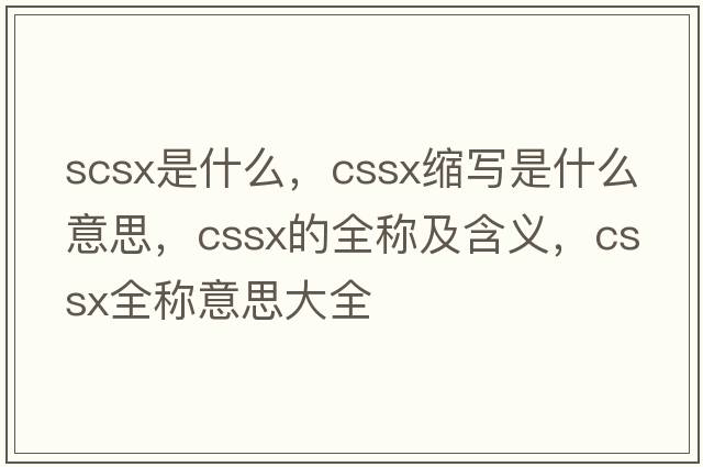 scsx是什么，cssx縮寫(xiě)是什么意思，cssx的全稱(chēng)及含義，cssx全稱(chēng)意思大全