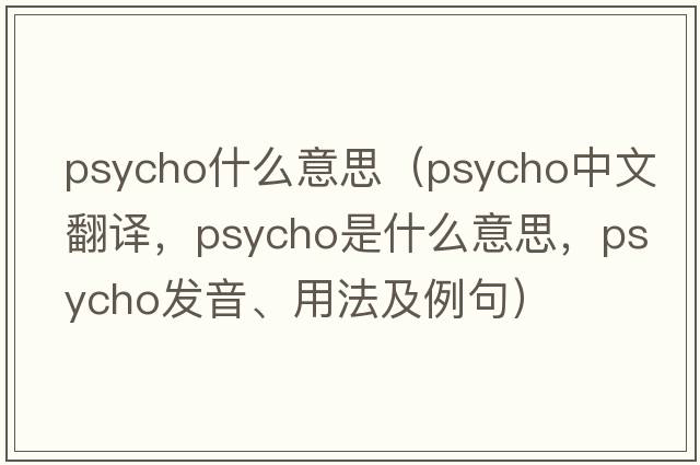 psycho什么意思（psycho中文翻譯，psycho是什么意思，psycho發(fā)音、用法及例句）