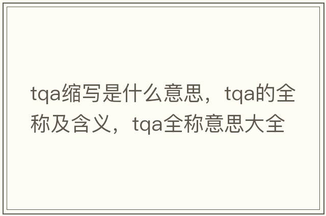 tqa縮寫(xiě)是什么意思，tqa的全稱(chēng)及含義，tqa全稱(chēng)意思大全