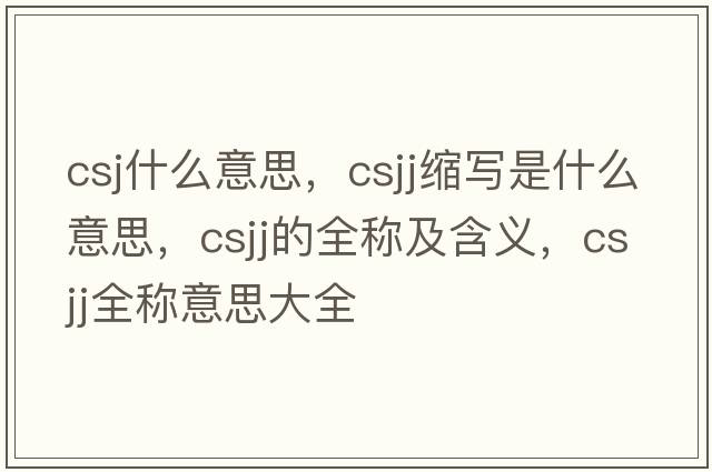 csj什么意思，csjj縮寫(xiě)是什么意思，csjj的全稱(chēng)及含義，csjj全稱(chēng)意思大全