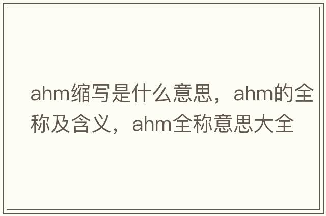ahm縮寫(xiě)是什么意思，ahm的全稱(chēng)及含義，ahm全稱(chēng)意思大全