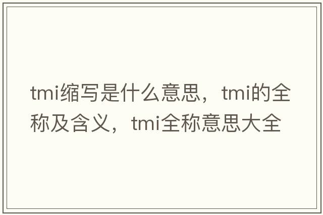 tmi縮寫(xiě)是什么意思，tmi的全稱(chēng)及含義，tmi全稱(chēng)意思大全