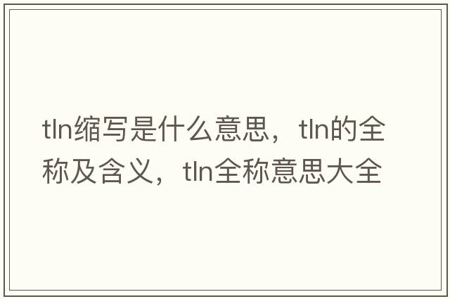 tln縮寫(xiě)是什么意思，tln的全稱(chēng)及含義，tln全稱(chēng)意思大全