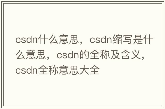 csdn什么意思，csdn縮寫(xiě)是什么意思，csdn的全稱(chēng)及含義，csdn全稱(chēng)意思大全