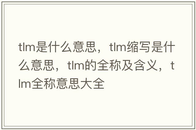 tlm是什么意思，tlm縮寫(xiě)是什么意思，tlm的全稱(chēng)及含義，tlm全稱(chēng)意思大全