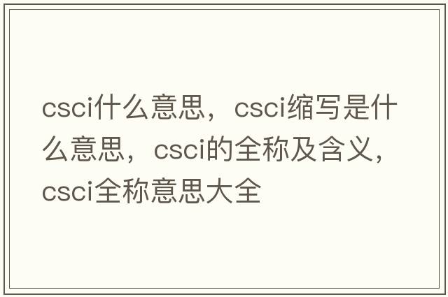 csci什么意思，csci縮寫(xiě)是什么意思，csci的全稱(chēng)及含義，csci全稱(chēng)意思大全