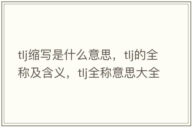 tlj縮寫(xiě)是什么意思，tlj的全稱(chēng)及含義，tlj全稱(chēng)意思大全