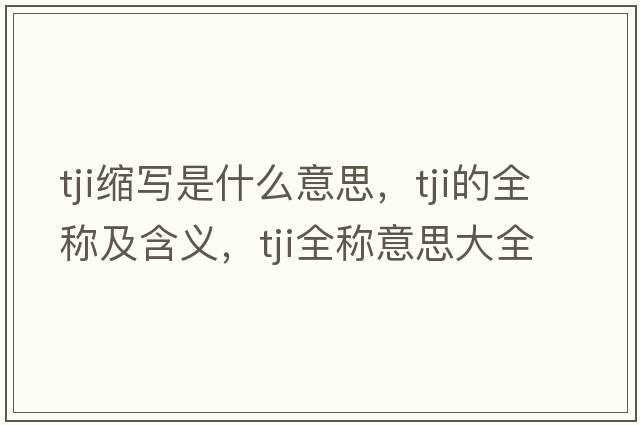 tji縮寫(xiě)是什么意思，tji的全稱(chēng)及含義，tji全稱(chēng)意思大全