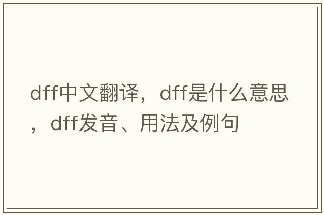 dff中文翻譯，dff是什么意思，dff發(fā)音、用法及例句
