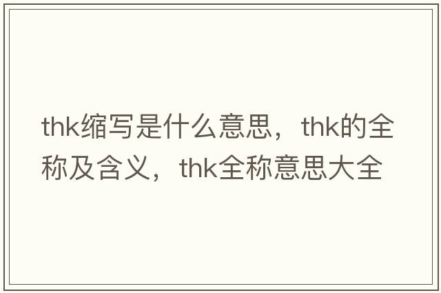 thk縮寫(xiě)是什么意思，thk的全稱(chēng)及含義，thk全稱(chēng)意思大全