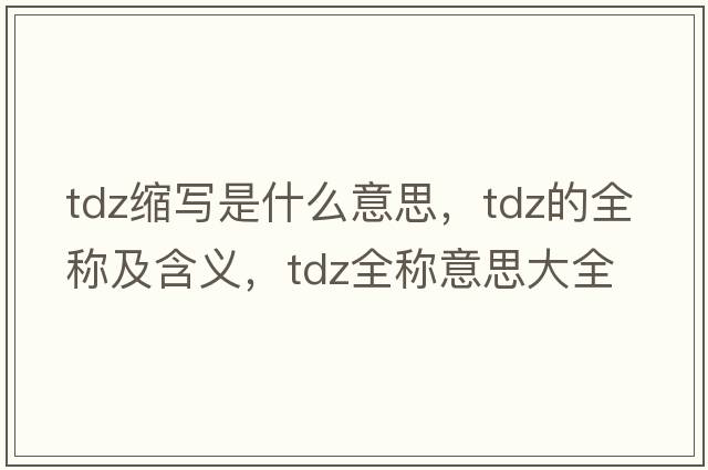 tdz縮寫(xiě)是什么意思，tdz的全稱(chēng)及含義，tdz全稱(chēng)意思大全