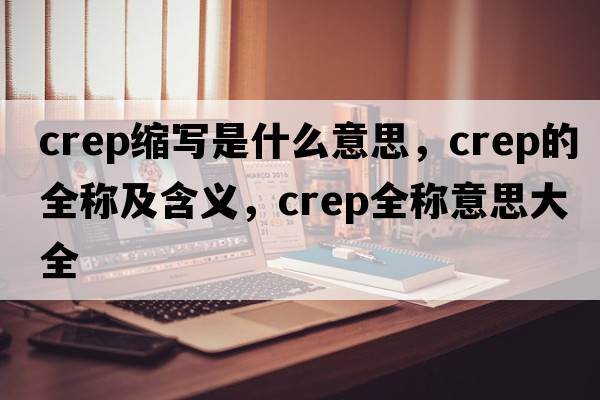 crep縮寫(xiě)是什么意思，crep的全稱(chēng)及含義，crep全稱(chēng)意思大全
