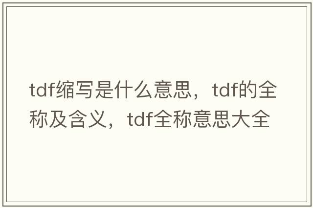 tdf縮寫(xiě)是什么意思，tdf的全稱(chēng)及含義，tdf全稱(chēng)意思大全
