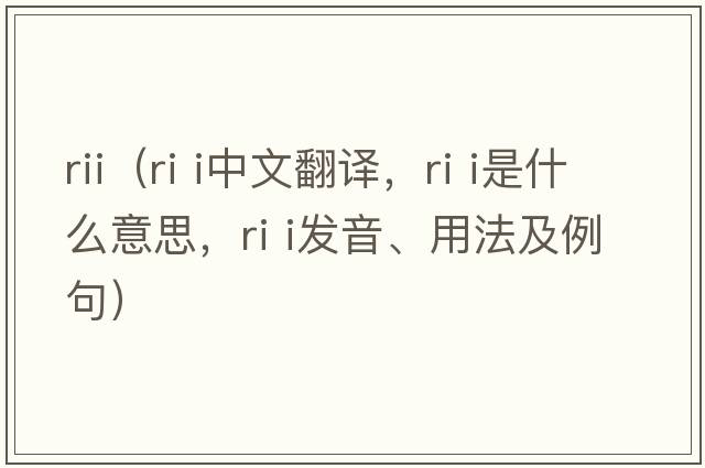 rii（ri i中文翻譯，ri i是什么意思，ri i發(fā)音、用法及例句）