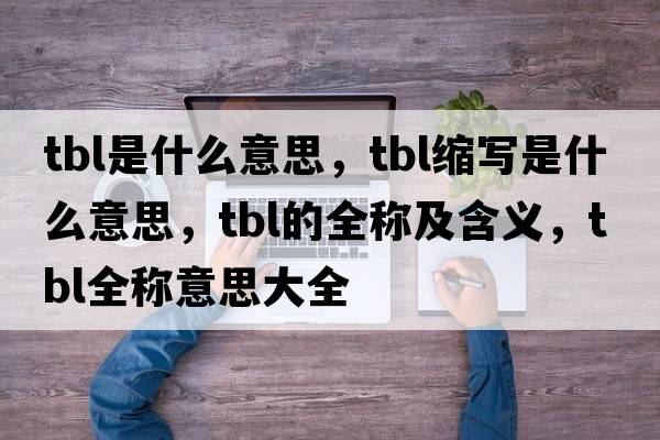 tbl是什么意思，tbl縮寫(xiě)是什么意思，tbl的全稱(chēng)及含義，tbl全稱(chēng)意思大全