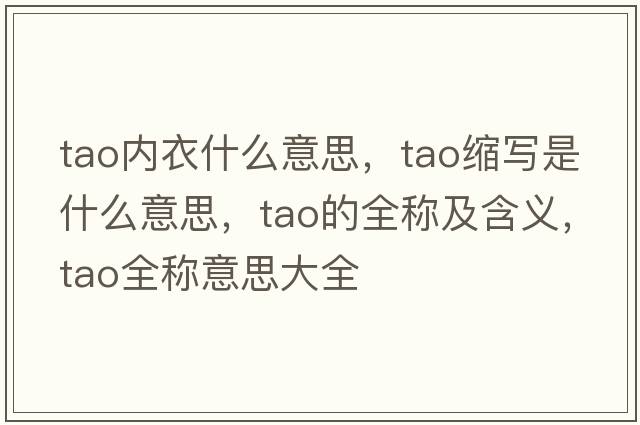 tao內衣什么意思，tao縮寫(xiě)是什么意思，tao的全稱(chēng)及含義，tao全稱(chēng)意思大全
