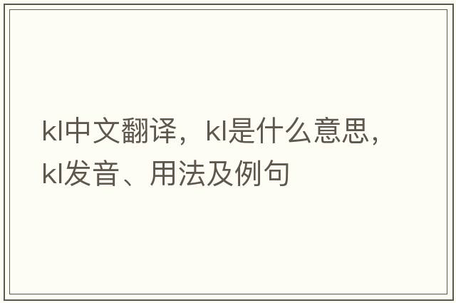 kl中文翻譯，kl是什么意思，kl發(fā)音、用法及例句