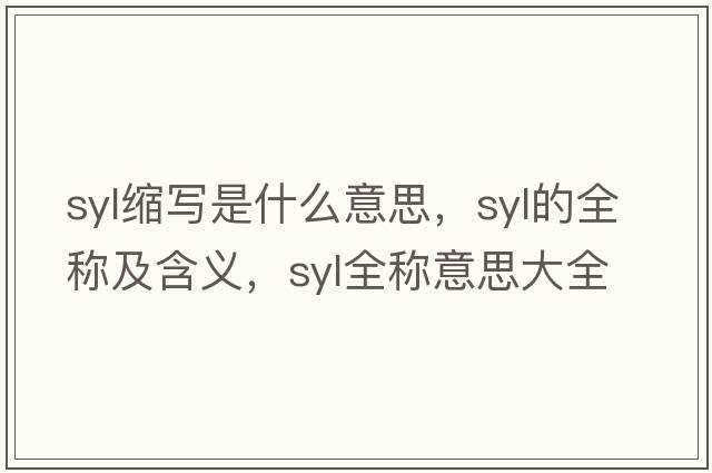 syl縮寫(xiě)是什么意思，syl的全稱(chēng)及含義，syl全稱(chēng)意思大全
