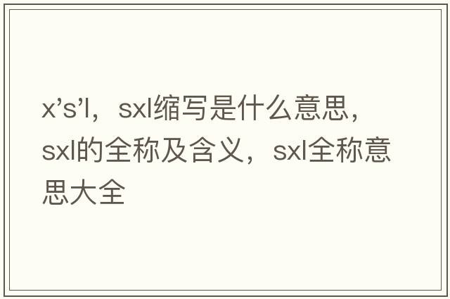 x's'l，sxl縮寫(xiě)是什么意思，sxl的全稱(chēng)及含義，sxl全稱(chēng)意思大全