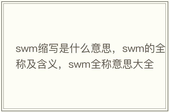swm縮寫(xiě)是什么意思，swm的全稱(chēng)及含義，swm全稱(chēng)意思大全