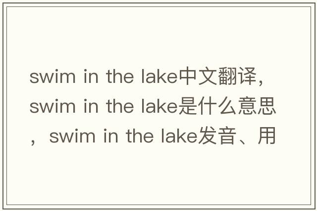 swim in the lake中文翻譯，swim in the lake是什么意思，swim in the lake發(fā)音、用法及例句