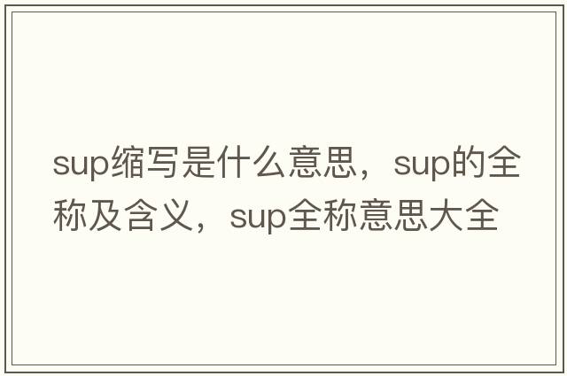 sup縮寫(xiě)是什么意思，sup的全稱(chēng)及含義，sup全稱(chēng)意思大全