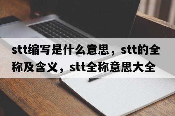 stt縮寫(xiě)是什么意思，stt的全稱(chēng)及含義，stt全稱(chēng)意思大全
