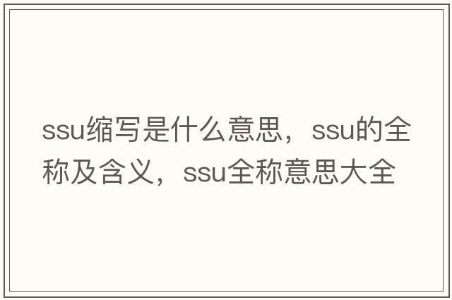 ssu縮寫(xiě)是什么意思，ssu的全稱(chēng)及含義，ssu全稱(chēng)意思大全