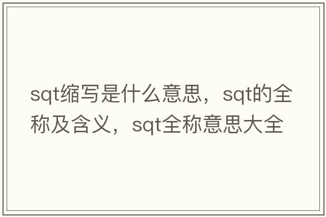 sqt縮寫(xiě)是什么意思，sqt的全稱(chēng)及含義，sqt全稱(chēng)意思大全