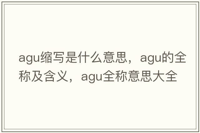 agu縮寫(xiě)是什么意思，agu的全稱(chēng)及含義，agu全稱(chēng)意思大全