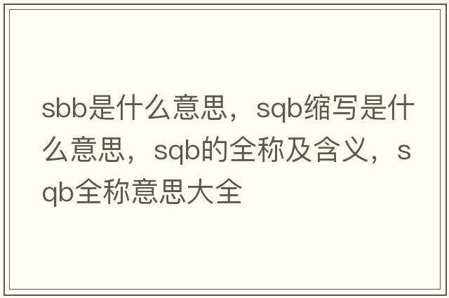 sbb是什么意思，sqb縮寫(xiě)是什么意思，sqb的全稱(chēng)及含義，sqb全稱(chēng)意思大全