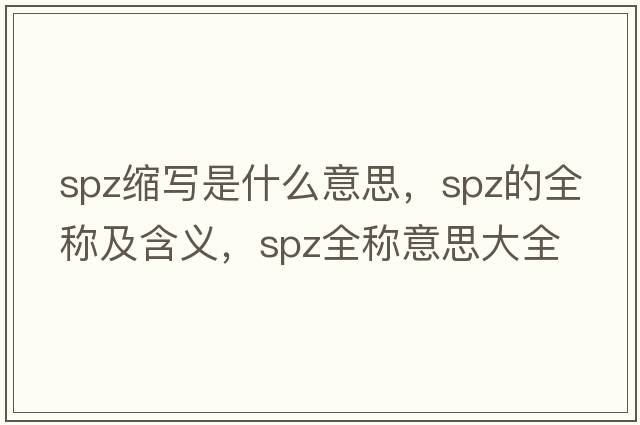 spz縮寫(xiě)是什么意思，spz的全稱(chēng)及含義，spz全稱(chēng)意思大全
