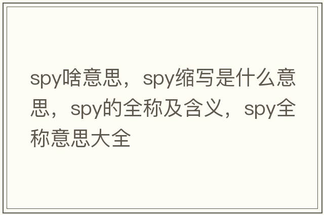 spy啥意思，spy縮寫(xiě)是什么意思，spy的全稱(chēng)及含義，spy全稱(chēng)意思大全