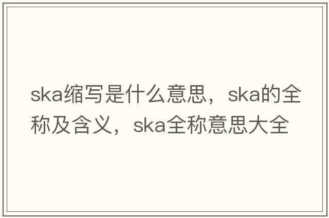ska縮寫(xiě)是什么意思，ska的全稱(chēng)及含義，ska全稱(chēng)意思大全