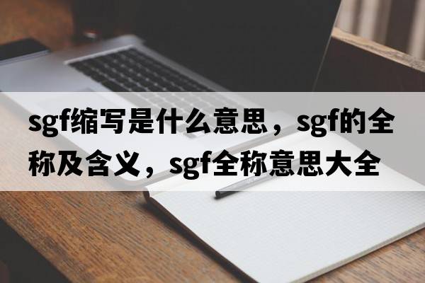 sgf縮寫(xiě)是什么意思，sgf的全稱(chēng)及含義，sgf全稱(chēng)意思大全