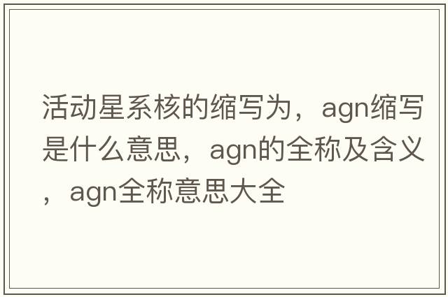 活動(dòng)星系核的縮寫(xiě)為，agn縮寫(xiě)是什么意思，agn的全稱(chēng)及含義，agn全稱(chēng)意思大全